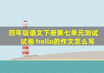 四年级语文下册第七单元测试试卷 hello的作文怎么写